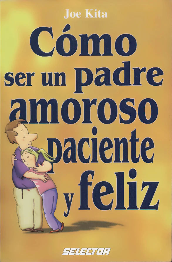 Cómo ser un padre amoroso paciente y feliz - Editorial Selector